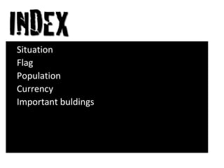 •   Situation
•   Flag
•   Population
•   Currency
•   Important buldings
 
