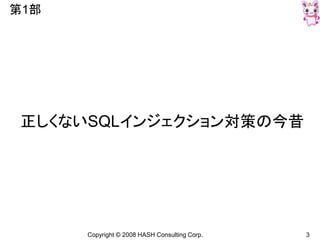 Copyright © 2008 HASH Consulting Corp. 3
第1部
正しくないSQLインジェクション対策の今昔
 