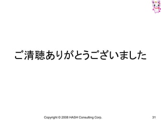 Copyright © 2008 HASH Consulting Corp. 31
ご清聴ありがとうございました
 
