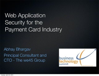 Web Application
       Security for the
       Payment Card Industry


     Abhay Bhargav
     Principal Consultant and
     CTO - The we45 Group


Tuesday, April 20, 2010
 