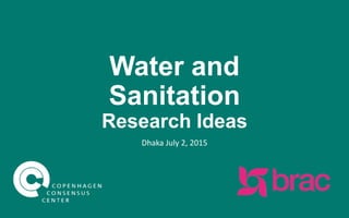 Water and
Sanitation
Research Ideas
Dhaka
July 2, 2015
 
