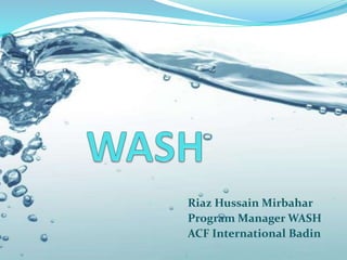 Riaz Hussain Mirbahar
Program Manager WASH
ACF International Badin
 