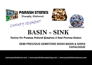 www.parashstones.com | www.parashstonespaving.com | www.parashstonesluxury.com
Factory For premium Natural Gemstone & Semi Precious Surface
BASIN - SINK
LUXURY SEGMENT
SEMI PRECIOUS GEMSTONE WASH BASIN & SINKS
CATALOGUE
 