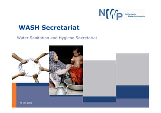 WASH Secretariat
Water Sanitation and Hygiene Secretariat




 18 juni 2009
 