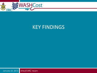 KEY FINDINGS




January 25, 2013   KNUST/IRC team
 