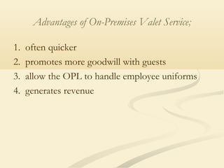 Advantages of On-Premises Valet Service;
1. often quicker
2. promotes more goodwill with guests
3. allow the OPL to handle employee uniforms
4. generates revenue
 