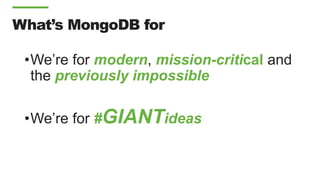 What’s MongoDB for
•We’re for modern, mission-critical and
the previously impossible
•We’re for #GIANTideas
 