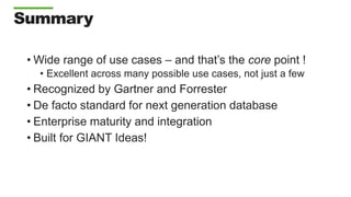 Summary
• Wide range of use cases – and that’s the core point !
• Excellent across many possible use cases, not just a few
• Recognized by Gartner and Forrester
• De facto standard for next generation database
• Enterprise maturity and integration
• Built for GIANT Ideas!
 