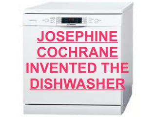 JOSEPHINE COCHRANE INVENTED THE DISHWASHER 