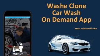 Washe Clone
Car Wash
On Demand App
www.esiteworld.com
 