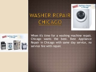 When it's time for a washing machine repair, 
Chicago wants the best. Best Appliance 
Repair in Chicago with same day service, no 
service fee with repair. 
 