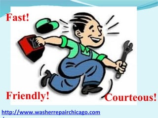 Fast!
Friendly! Courteous!
http://www.washerrepairchicago.com
 