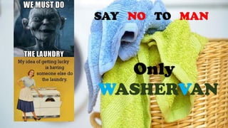 SAY NO TO MAN
Only
WASHERVAN
 