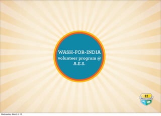 WASH-FOR-INDIA
                          Volunteer Program




Wednesday, March 20, 13
 