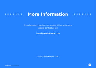 20Brand Guidelines
More Information
If you have any questions or require futher assistance,
please contact us at :
brand@washathome.com
www.washathome.com
 