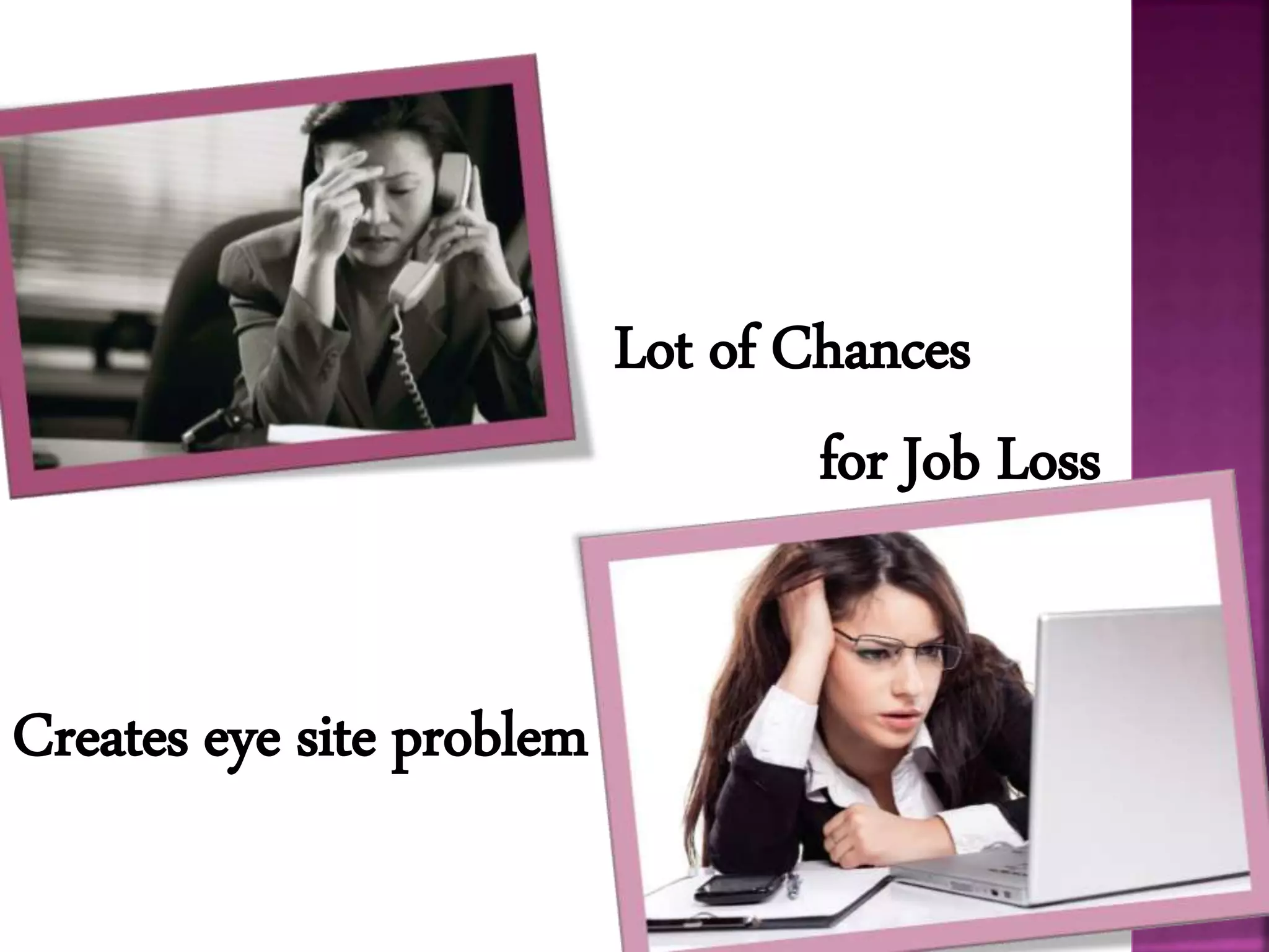 Lot of Chances
for Job Loss
Creates eye site problem