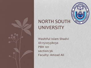 Washiful Islam Shadvi
ID:1510558030
PBH 101
section:36
Faculty: Amzad Ali
NORTH SOUTH
UNIVERSITY
 