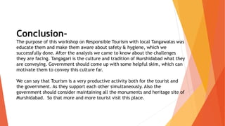 Conclusion-
The purpose of this workshop on Responsible Tourism with local Tangawalas was
educate them and make them aware...