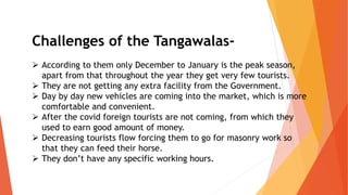 Challenges of the Tangawalas-
 According to them only December to January is the peak season,
apart from that throughout ...