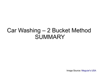 Car Washing – 2 Bucket Method
         SUMMARY




                    Image Source: Meguiar's USA
 