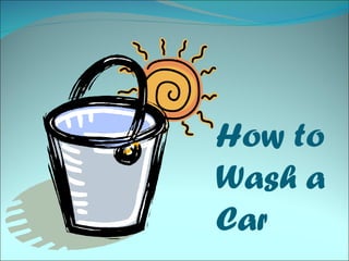 How to
Wash a
Car
 