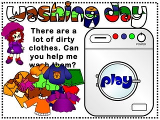 There are a lot of dirty clothes. Can you help me wash them?  POWER 