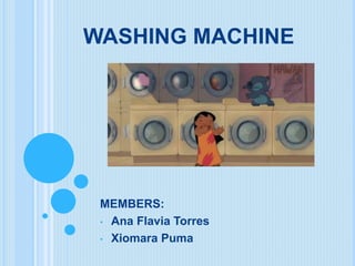 WASHING MACHINE
MEMBERS:
• Ana Flavia Torres
• Xiomara Puma
 