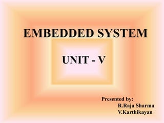 EMBEDDED SYSTEM
Presented by:
R.Raja Sharma
V.Karthikayan
UNIT - V
 