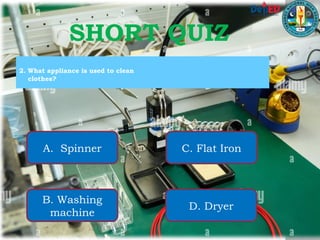 2. What appliance is used to clean
clothes?
A. Spinner
B. Washing
machine
C. Flat Iron
D. Dryer
SHORT QUIZ
 