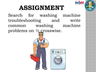 ASSIGNMENT
Search for washing machine
troubleshooting and write
common washing machine
problems on ½ crosswise.
 