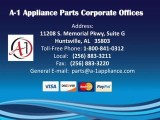 A-1 Appliance Parts Corporate Offices
Address:
11208 S. Memorial Pkwy, Suite G
Huntsville, AL 35803
Toll-Free Phone: 1-800-841-0312
Local: (256) 883-3211
Fax: (256) 883-3220
General E-mail: parts@a-1appliance.com
 