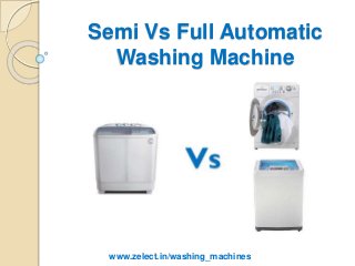 Semi Vs Full Automatic
Washing Machine
www.zelect.in/washing_machines
 