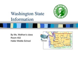 Washington State Information By Ms. Molthan’s class Room 402 Haller Middle School 