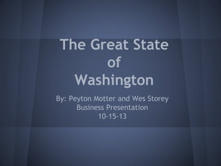 The Great State
of
Washington
By: Peyton Motter and Wes Storey
Business Presentation
10-15-13

 