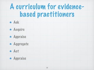 A curriculum for evidence-
based practitioners
Ask
Acquire
Appraise
Aggregate
Act
Appraise
13
 