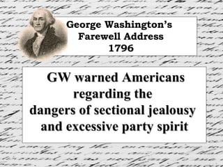 GW warned Americans regarding the  dangers of sectional jealousy  and excessive party spirit George Washington’s  Farewell Address 1796 