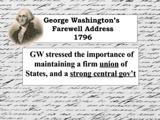 George Washington’s  Farewell Address 1796 GW stressed the importance of maintaining a firm  union  of States, and a  strong central gov’t 