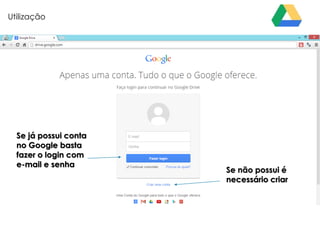 Utilização

Se já possui conta
no Google basta
fazer o login com
e-mail e senha

Se não possui é
necessário criar

 