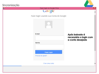 Sincronização

Após baixado é
necessário o login com
a conta desejada

 