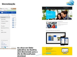 Sincronização

Ao clicar em Obter
aplicativos do Skydrive,
será direcionado para o
site da Microsoft para
download

 