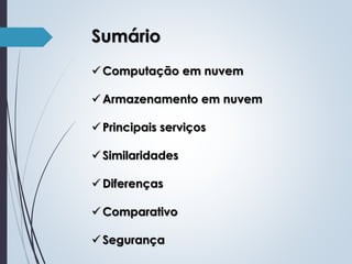 Sumário
 Computação em nuvem

 Armazenamento em nuvem
 Principais serviços
 Similaridades
 Diferenças
 Comparativo
 Segurança

 