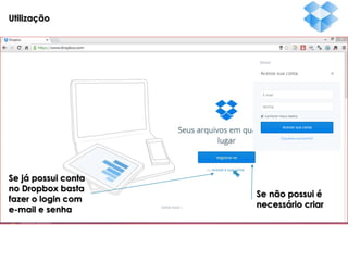 Utilização

Se já possui conta
no Dropbox basta
fazer o login com
e-mail e senha

Se não possui é
necessário criar

 
