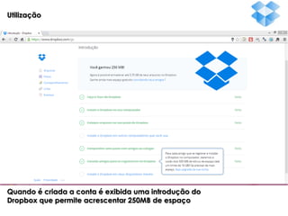 Utilização

Quando é criada a conta é exibida uma introdução do
Dropbox que permite acrescentar 250MB de espaço

 