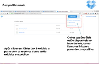 Compartilhamento

Após clicar em Obter Link é exibida a
pasta com os arquivos como serão
exibidos em público

Outras opções úteis
estão disponíveis no
topo da tela, como
Remover link para
parar de compartilhar

 