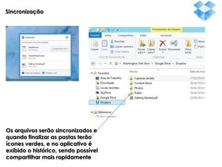 Sincronização

Os arquivos serão sincronizados e
quando finalizar as pastas terão
ícones verdes, e no aplicativo é
exibido o histórico, sendo possível
compartilhar mais rapidamente

 