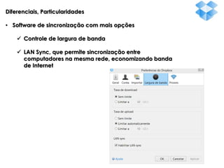 Diferenciais, Particularidades
• Software de sincronização com mais opções
 Controle de largura de banda
 LAN Sync, que permite sincronização entre
computadores na mesma rede, economizando banda
de Internet

 