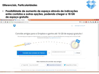 Diferenciais, Particularidades
• Possibilidade de aumento de espaço através de indicações
entre contatos e outras opções, podendo chegar a 18 GB
de espaço gratuito

 