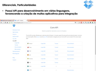 Diferenciais, Particularidades
• Possui API para desenvolvimento em várias linguagens,
favorecendo a criação de muitos aplicativos para integração

 