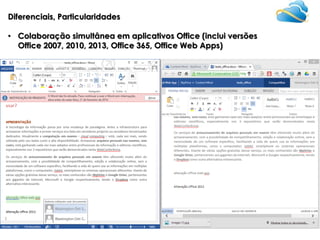 Diferenciais, Particularidades
• Colaboração simultânea em aplicativos Office (inclui versões
Office 2007, 2010, 2013, Office 365, Office Web Apps)

 