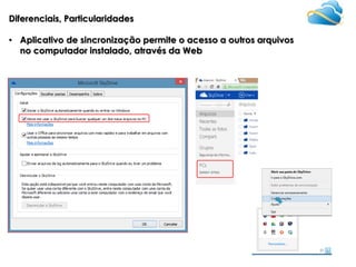 Diferenciais, Particularidades
• Aplicativo de sincronização permite o acesso a outros arquivos
no computador instalado, através da Web

 
